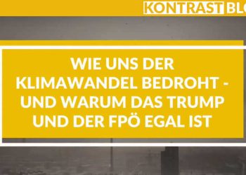 Wie uns der Klimawandel bedroht – und warum das Trump und der FPÖ egal ist