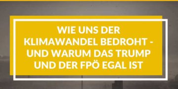 Wie uns der Klimawandel bedroht – und warum das Trump und der FPÖ egal ist