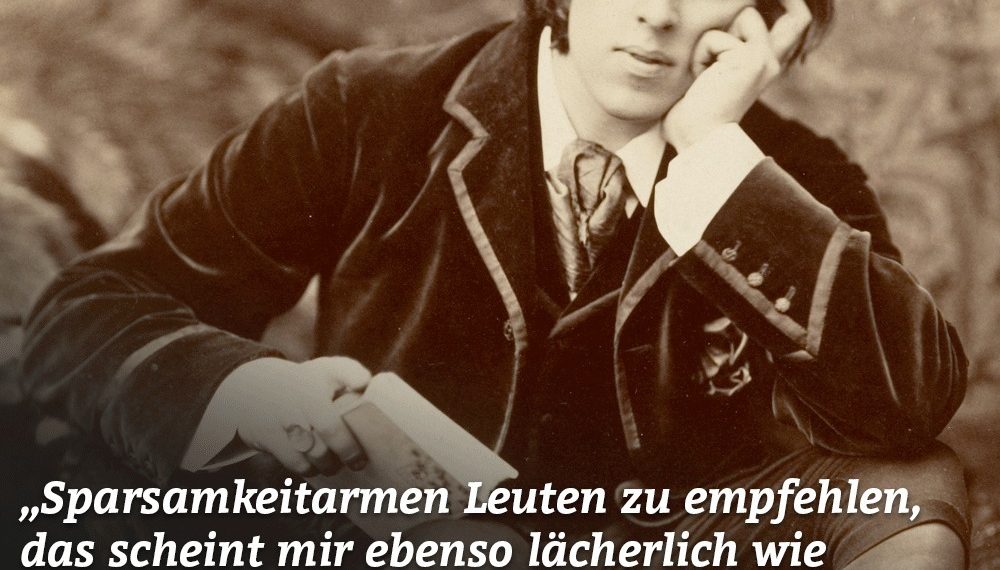 Sparsamkeit armen Leuten zu empfehlen, das scheint mir ebenso lächerlich wie beleidigend. Es ist, als ob man einem Verhungernden riete, weniger zu essen." Oscar Wilde
