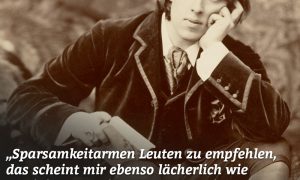 Sparsamkeit armen Leuten zu empfehlen, das scheint mir ebenso lächerlich wie beleidigend. Es ist, als ob man einem Verhungernden riete, weniger zu essen." Oscar Wilde