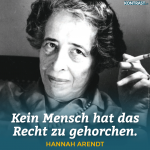 "Kein Mensch hat das Recht zu gehorchen." - Hannah Arendt