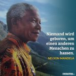 "Niemand wird geboren, um einen anderen Menschen zu hassen." - Nelson Mandela