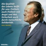 Die Qualität des Lebens heißt für uns: Freiheit, auch Freiheit von Angst und Not, Sicherheit auch durch menschliche Solidarität. Willy Brandt