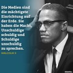 Malcolm X "Die Medien sind die mächtigste Einrichtung auf der Erde. Sie haben die Macht, Unschuldige schuldig und Schuldige unschuldig zu sprechen."