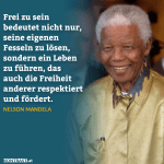 Zitat: "Frei zu sein bedeutet nicht nur, seine eigenen Fesseln zu lösen, sondern ein Leben zu führen, das auch die Freiheit anderer respektiert und fördert." Nelson Mandela