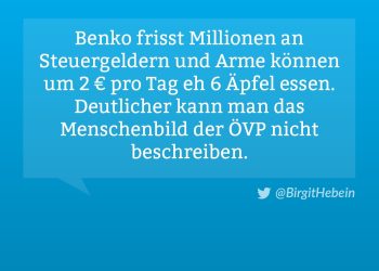 Benko frisst Millionen an Steuergeldern und Arme können um 2€ pro Tag eh 6 Äpfel essen. Deutlicher kann man das Menschenbild der ÖVP nicht beschreiben. Birgit Hebein