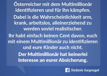 Immer wieder erstaunlich, wie sich Österreicher mit dem Multimillionär identifizieren und für ihn kämpfen. Dabei ist die Wahrscheinlichkeit, arm, krank, arbeitslos, alleinerziehend zu werden, so viel realistischer. Ihr habt einfach keinen Cent davon, euch mit einem Multimillionär zu identifizieren und eure Kinder auch nicht. Der Multimillionär hat keinerlei Interesse an eurer Absicherung.