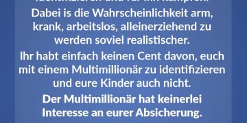 Immer wieder erstaunlich, wie sich Österreicher mit dem Multimillionär identifizieren und für ihn kämpfen. Dabei ist die Wahrscheinlichkeit, arm, krank, arbeitslos, alleinerziehend zu werden, so viel realistischer. Ihr habt einfach keinen Cent davon, euch mit einem Multimillionär zu identifizieren und eure Kinder auch nicht. Der Multimillionär hat keinerlei Interesse an eurer Absicherung.