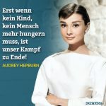 Zitat: Erst wenn kein Kind, kein Mensch mehr hungern muss, ist unser Kampf zu Ende! Audrey Hepburn