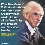 Zitat: Wenn Gedanken und Kräfte der Menschheit nicht mehr für den Krieg verwendet würden, könnten wir die Armut in der Welt innerhalb einer Generation beenden. Bertrand Russell