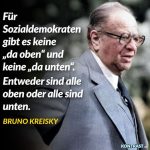 Zitat: Für Sozialdemokraten gibt es keine "da oben" und keine "da unten". Entweder sind alle oben oder alle sind unten. Bruno Kreisky