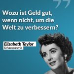 Zitat: Wozu ist Geld gut, wenn nicht, um die Welt zu verbessern? Elizabeth Taylor
