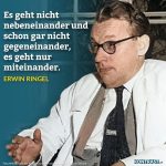 Zitat: Es geht nicht nebeneinander und schon gar nicht gegeneinander, es geht nur miteinander. Erwin Ringel