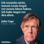 Zitat: Ich verstehe nicht, warum Leute Angst vor neuen Ideen haben. Ich habe Angst vor den alten. John Cage