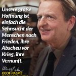 Zitat: Unsere große Hoffnung ist einfach die Sehnsucht der Menschen nach Frieden, ihre Abscheu vor Krieg, ihre Vernunft. Olof Palme