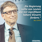 Zitat: Die Regierung sollte von Leuten wie mir signifikant höhere Steuern fordern. Bill Gates