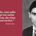 Zitat: Ich glaube, man sollte überhaupt nur solche Bücher lesen, die einen beißen und stechen. Franz Kafka