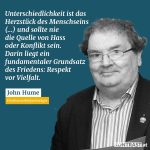 Zitat: Unterschiedlichkeit ist das Herzstück des Menschseins (...) und sollte nie die Quelle von Hass oder Konflikt sein. Darin liegt ein fundamentaler Grundsatz des Friedens: Respekt vor Vielfalt. John Hume