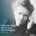 Zitat: Habe nie Angst, das zu tun, was richtig ist. Marie Curie