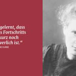 Zitat: Ich habe gelernt, dass der Weg des Fortschritts weder kurz noch unbeschwerlich ist. Marie Curie