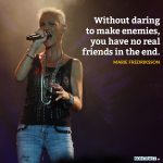 Zitat: Without daring to make enemies, you have no real friends in the end. Marie Fredriksson