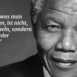 Zitat: Das Größte, was man erreichen kann, ist nicht, nie zu straucheln, sondern jedes Mal wieder aufzustehen. Nelson Mandela