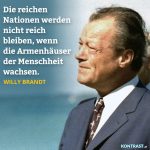 Zitat: Die reichen Nationen werden nicht reich bleiben, wenn die Armenhäuser der Menschheit wachsen. Willy Brandt