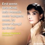 Zitat: Erst wenn kein Kind, kein Mensch mehr hungern muss, ist unser Kampf zu Ende! Audrey Hepburn