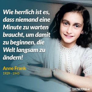 Zitat: Wie herrlich ist es, dass niemand eine Minute zu warten braucht, um damit zu beginnen, die Welt langsam zu ändern. Anne Frank