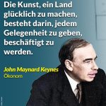 Zitat: Die Kunst, ein Land glücklich zu machen, besteht darin, jedem Gelegenheit zu geben, beschäftigt zu werden. John Maynard Keynes