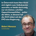 Zitat: In Österreich kann Herr Kickl sich täglich zum Volkskanzler ausrufen, er bleibt doch ewig nur ein kleiner, schriller Oppositionspolitiker - außer die Mitte, in diesem Fall die ÖVP, bildet mit der FPÖ eine Regierung. Robert Menasse