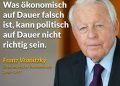 Zitat: Was ökonomisch auf Dauer falsch ist, kann politisch auf Dauer nicht richtig sein. Franz Vranitzky