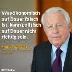 Zitat: Was ökonomisch auf Dauer falsch ist, kann politisch auf Dauer nicht richtig sein. Franz Vranitzky