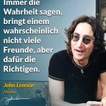 Zitat: Immer die Wahrheit sagen, bringt einem wahrscheinlich nicht viele Freunde, aber dafür die Richtigen. John Lennon