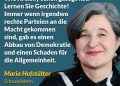 Zitat: Wie Kreisky schon gesagt hat: Lernen Sie Geschichte! Immer wenn irgendwo rechte Parteien an die Macht gekommen sind, gab es einen Abbau von Demokratie und einen Schaden für die Allgemeinheit. Maria Hofstätter