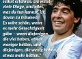 Zitat: Armut ist schlimm, es ist schwierig, das habe ich selbst erfahren. Du willst viele Dinge, und alles, was du tun kannst, ist, davon zu träumen. Es wäre schön, wenn es mehr Gerechtigkeit gäbe - wenn diejenigen, die viel haben, etwas weniger hätten, und diejenigen, die wenig haben, etwas mehr hätten. Diego Maradona