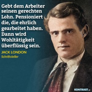 Zitat: Gebt dem Arbeiter seinen gerechten Lohn. Pensioniert die, die ehrlich gearbeitet haben. Dann wird Wohltätigkeit überflüssig sein. Jack London