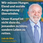 Zitat: Wir müssen Hunger, Elend und soziale Ausgrenzung überwinden. Unser Kampf ist nicht dazu da, jemanden zu töten, sondern Leben zu retten. Lula da Silva