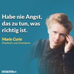 Zitat: Habe nie Angst, das zu tun, was richtig ist. Marie Curie