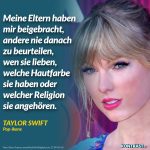 Zitat: Meine Eltern haben mir beigebracht, andere nie danach zu beurteilen, wen sie lieben, welche Hautfarbe sie haben oder welcher Religion sie angehören. Taylor Swift