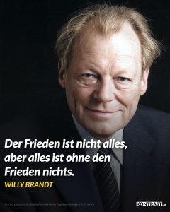 Zitat: Der Frieden ist nicht alles, aber alles ist ohne den Frieden nichts. Willy Brandt