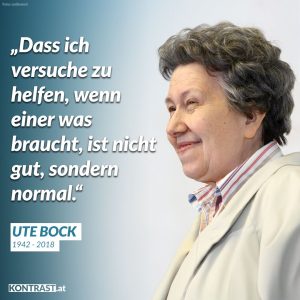 Zitat: Dass ich versuche zu helfen, wenn einer was braucht, ist nicht gut, sondern normal. Ute Bock