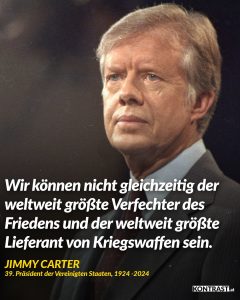 Zitat: Wir können nicht gleichzeitig der weltweit größte Verfechter des Friedens und der weltweit größte Lieferant von Kriegswaffen sein. Jimmy Carter