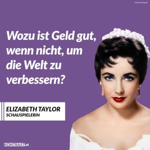 Zitat: Wozu ist Geld gut, wenn nicht, um die Welt zu verbessern? Elizabeth Taylor