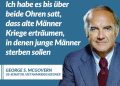 Zitat: Ich habe es bis über beide Ohren satt, dass alte Männer Kriege erträumen, in denen junge Männer sterben sollen. George Stanley McGovern