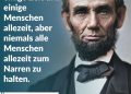 Zitat: Es gelingt wohl, alle Menschen einige Zeit und einige Menschen allezeit, aber niemals alle Menschen allezeit zum Narren zu halten. Abraham Lincoln