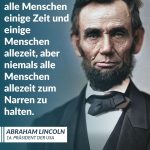 Zitat: Es gelingt wohl, alle Menschen einige Zeit und einige Menschen allezeit, aber niemals alle Menschen allezeit zum Narren zu halten. Abraham Lincoln