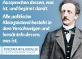 Zitat: Alle große politische Aktion besteht im Aussprechen dessen, was ist, und beginnt damit. Alle politische Kleingeisterei besteht in dem Verschweigen und Bemänteln dessen, was ist. Ferdinand Lassalle