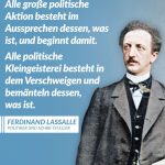 Zitat: Alle große politische Aktion besteht im Aussprechen dessen, was ist, und beginnt damit. Alle politische Kleingeisterei besteht in dem Verschweigen und Bemänteln dessen, was ist. Ferdinand Lassalle