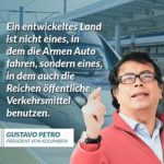 Zitat: Ein entwickeltes Land ist nicht eines, in dem die Armen Auto fahren, sondern eines, in dem auch die Reichen öffentliche Verkehrsmittel benutzen. Gustavo Petro